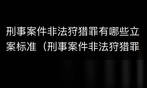 刑事案件非法狩猎罪有哪些立案标准（刑事案件非法狩猎罪有哪些立案标准规定）