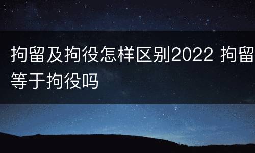 拘留及拘役怎样区别2022 拘留等于拘役吗