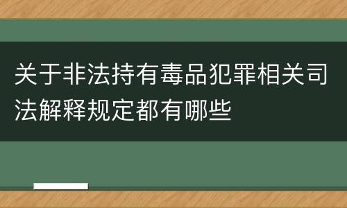 关于非法持有毒品犯罪相关司法解释规定都有哪些