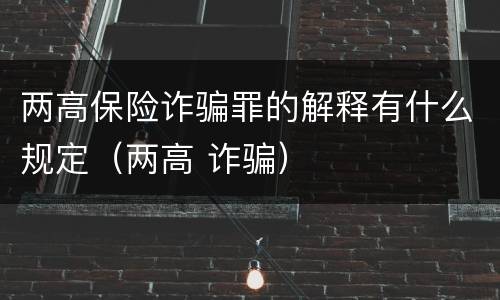 两高保险诈骗罪的解释有什么规定（两高 诈骗）