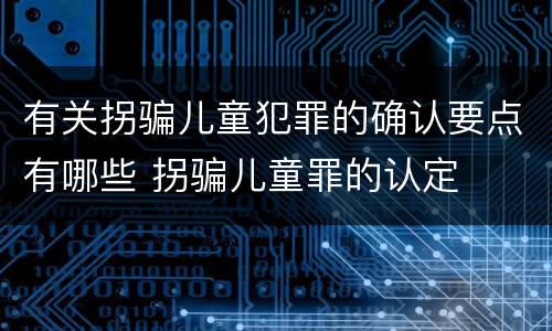 有关拐骗儿童犯罪的确认要点有哪些 拐骗儿童罪的认定