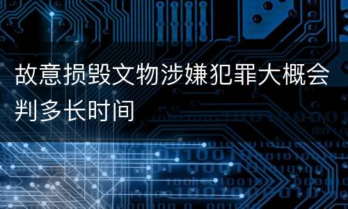 故意损毁文物涉嫌犯罪大概会判多长时间