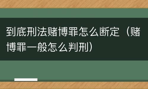 到底刑法赌博罪怎么断定（赌博罪一般怎么判刑）