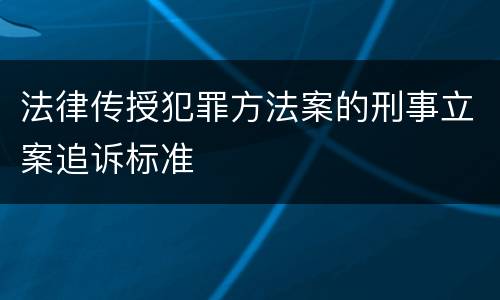 法律传授犯罪方法案的刑事立案追诉标准