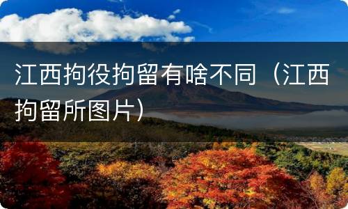 江西拘役拘留有啥不同（江西拘留所图片）