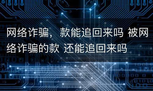 网络诈骗，款能追回来吗 被网络诈骗的款 还能追回来吗