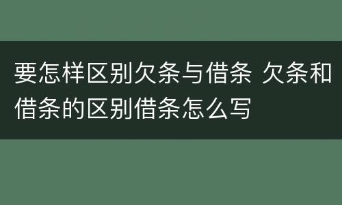 要怎样区别欠条与借条 欠条和借条的区别借条怎么写