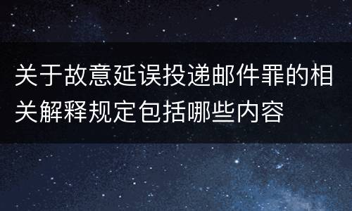 关于故意延误投递邮件罪的相关解释规定包括哪些内容