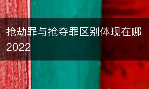 抢劫罪与抢夺罪区别体现在哪2022