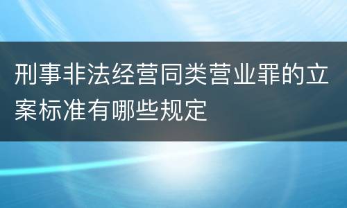 刑事非法经营同类营业罪的立案标准有哪些规定
