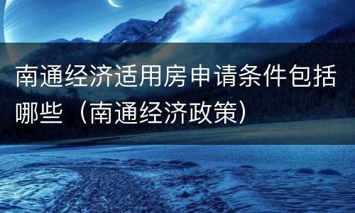 南通经济适用房申请条件包括哪些（南通经济政策）