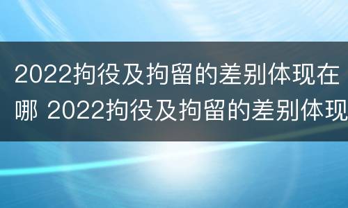 2022拘役及拘留的差别体现在哪 2022拘役及拘留的差别体现在哪些方面