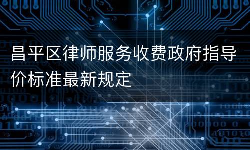 昌平区律师服务收费政府指导价标准最新规定
