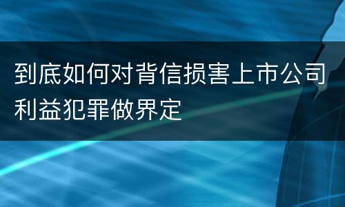 到底如何对背信损害上市公司利益犯罪做界定
