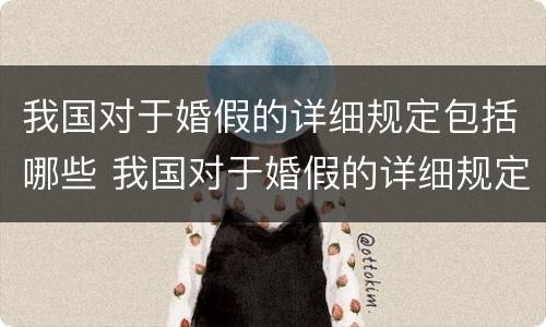我国对于婚假的详细规定包括哪些 我国对于婚假的详细规定包括哪些内容