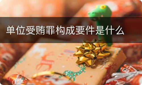 单位受贿罪构成要件是什么