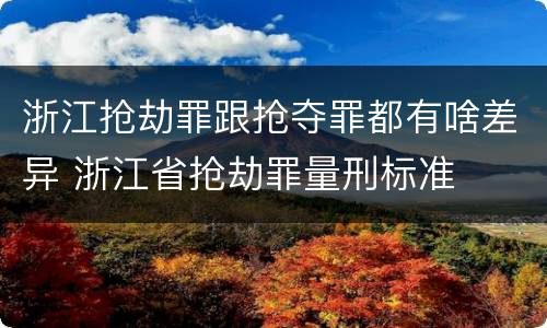 浙江抢劫罪跟抢夺罪都有啥差异 浙江省抢劫罪量刑标准