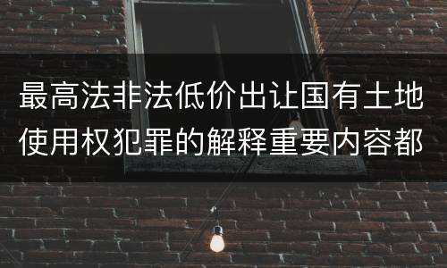 最高法非法低价出让国有土地使用权犯罪的解释重要内容都有哪些