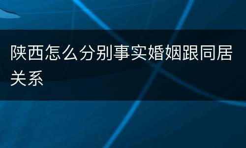 陕西怎么分别事实婚姻跟同居关系