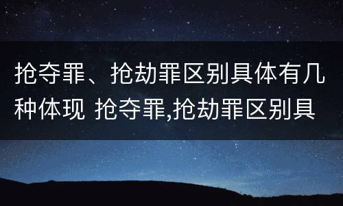 抢夺罪、抢劫罪区别具体有几种体现 抢夺罪,抢劫罪区别具体有几种体现形式