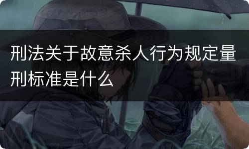 刑法关于故意杀人行为规定量刑标准是什么