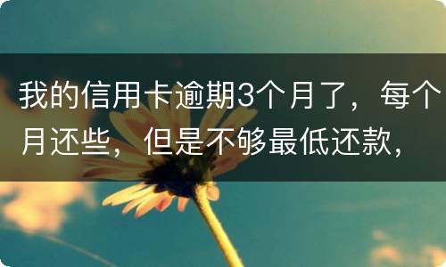 我的信用卡逾期3个月了，每个月还些，但是不够最低还款，会被起诉吗