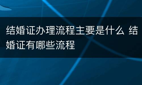 结婚证办理流程主要是什么 结婚证有哪些流程