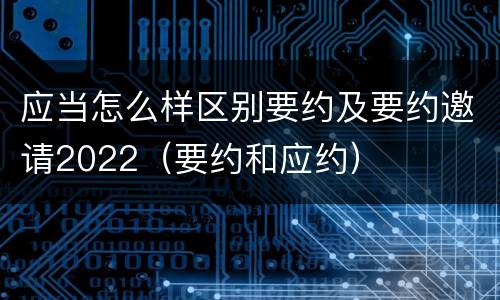 应当怎么样区别要约及要约邀请2022（要约和应约）