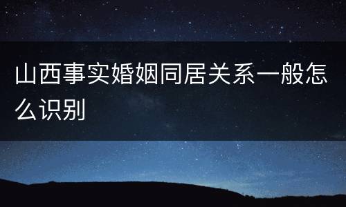 山西事实婚姻同居关系一般怎么识别
