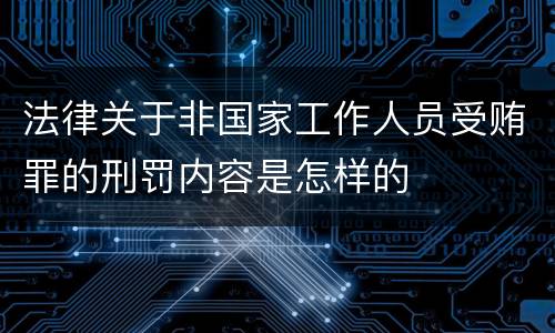 法律关于非国家工作人员受贿罪的刑罚内容是怎样的
