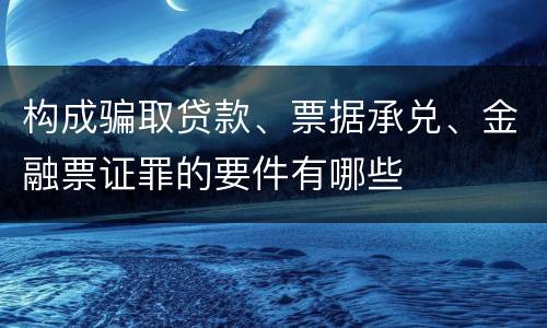构成骗取贷款、票据承兑、金融票证罪的要件有哪些