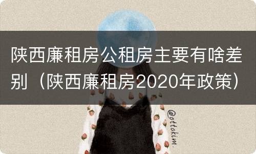 陕西廉租房公租房主要有啥差别（陕西廉租房2020年政策）