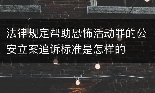法律规定帮助恐怖活动罪的公安立案追诉标准是怎样的