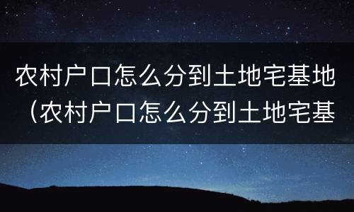 农村户口怎么分到土地宅基地（农村户口怎么分到土地宅基地里）
