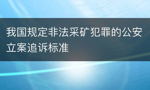 我国规定非法采矿犯罪的公安立案追诉标准