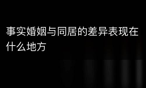 事实婚姻与同居的差异表现在什么地方