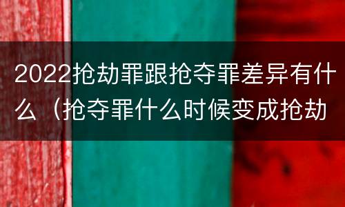 2022抢劫罪跟抢夺罪差异有什么（抢夺罪什么时候变成抢劫罪）