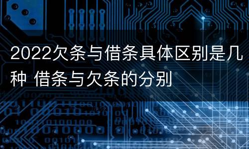2022欠条与借条具体区别是几种 借条与欠条的分别