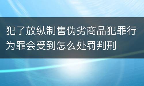 犯了放纵制售伪劣商品犯罪行为罪会受到怎么处罚判刑