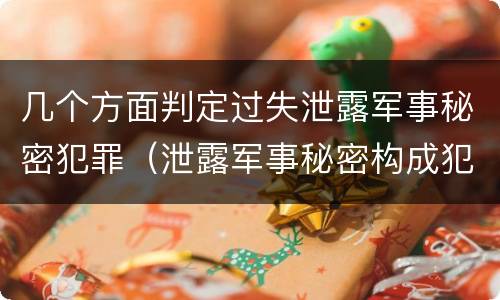 几个方面判定过失泄露军事秘密犯罪（泄露军事秘密构成犯罪的）