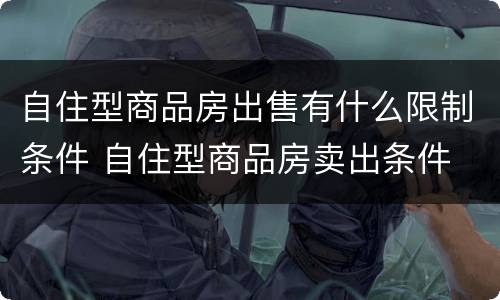 自住型商品房出售有什么限制条件 自住型商品房卖出条件