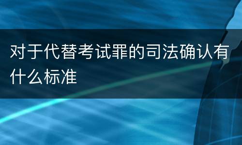 对于代替考试罪的司法确认有什么标准