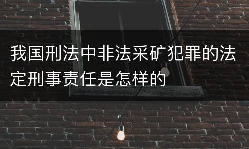 我国刑法中非法采矿犯罪的法定刑事责任是怎样的