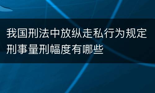 我国刑法中放纵走私行为规定刑事量刑幅度有哪些