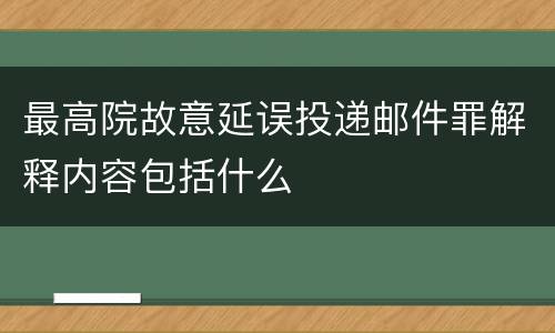 最高院故意延误投递邮件罪解释内容包括什么