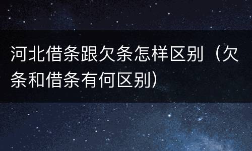 河北借条跟欠条怎样区别（欠条和借条有何区别）