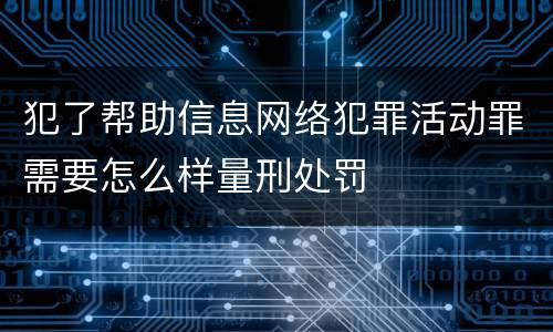犯了帮助信息网络犯罪活动罪需要怎么样量刑处罚