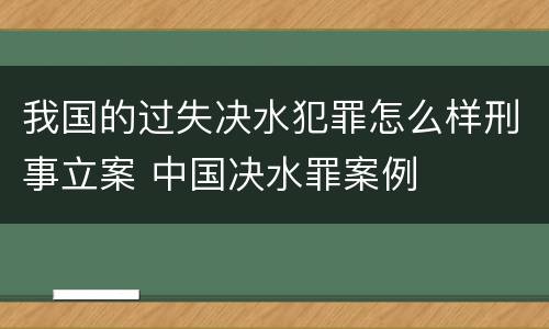 我国的过失决水犯罪怎么样刑事立案 中国决水罪案例