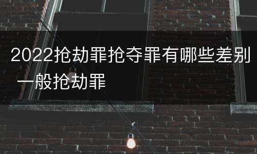 2022抢劫罪抢夺罪有哪些差别 一般抢劫罪