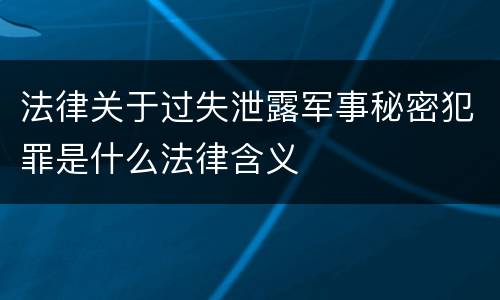 法律关于过失泄露军事秘密犯罪是什么法律含义